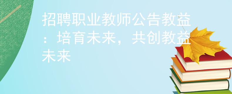 招聘职业教师公告教益：培育未来，共创教益未来