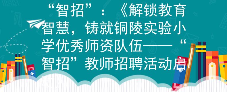 铜陵实验小学教师招聘“智招”：《解锁教育智慧，铸就铜陵实验小学优秀师资队伍——“智招”教师招聘活动启动》