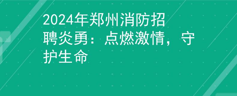 2024年郑州消防招聘炎勇：点燃激情，守护生命