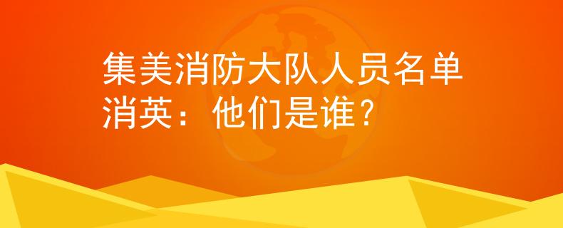 集美消防大队人员名单消英：他们是谁？