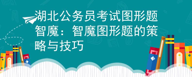 湖北公务员考试图形题智魔：智魔图形题的策略与技巧