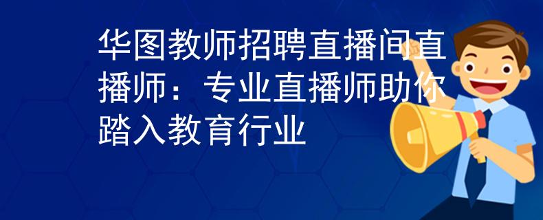 华图教师招聘直播间直播师：专业直播师助你踏入教育行业