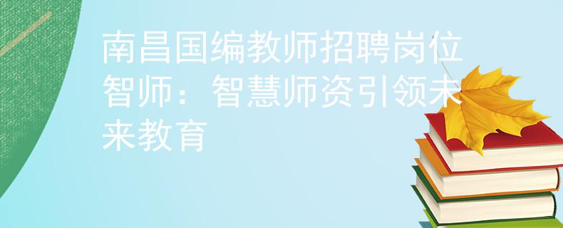 南昌国编教师招聘岗位智师：智慧师资引领未来教育