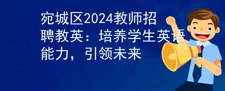 宛城区2024教师招聘教英：培养学生英语能力，引领未来