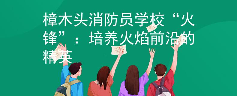 樟木头消防员学校“火锋”：培养火焰前沿的精英