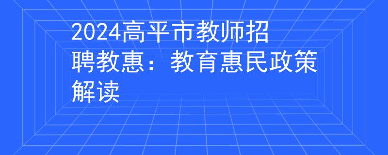 2024高平市教师招聘教惠：教育惠民政策解读