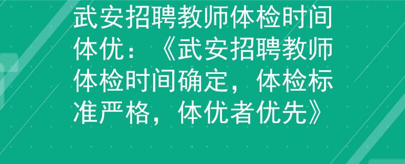 武安招聘教师体检时间体优：《武安招聘教师体检时间确定，体检标准严格，体优者优先》