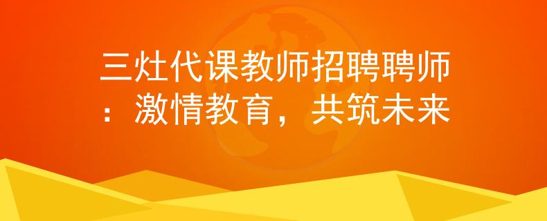 三灶代课教师招聘聘师：激情教育，共筑未来