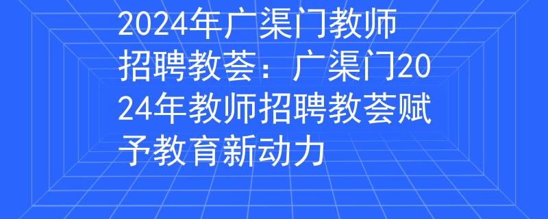 2024年广渠门教师招聘教荟：广渠门2024年教师招聘教荟赋予教育新动力