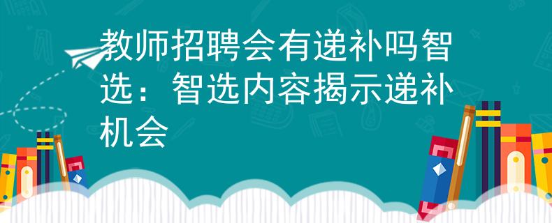 教师招聘会有递补吗智选：智选内容揭示递补机会