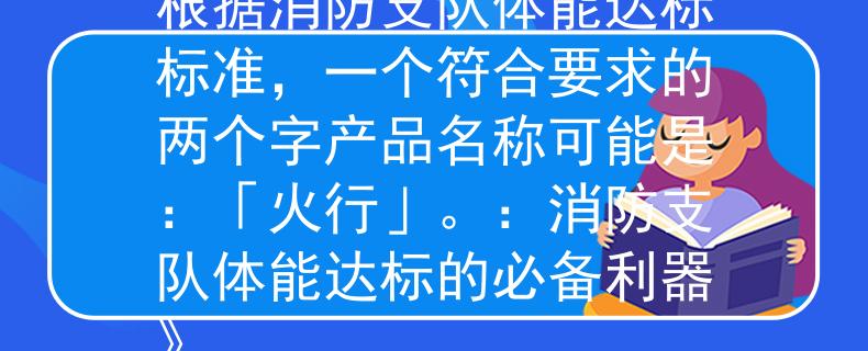 消防支队体能达标标准根据消防支队体能达标标准，一个符合要求的两个字产品名称可能是：「火行」。：消防支队体能达标的必备利器》