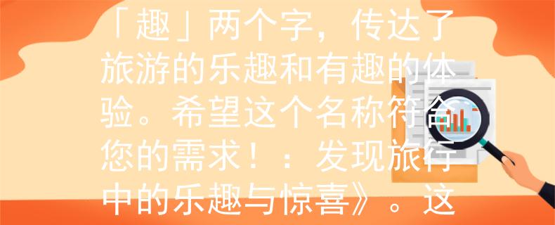 北京旅游局公务员考试根据您的要求，我为您想到了一个两个字的产品名称：「游趣」。这个名称结合了「游」和「趣」两个字，传达了旅游的乐趣和有趣的体验。希望这个名称符合您的需求！：发现旅行中的乐趣与惊喜》。这个标题能够吸引读者，让他们期待在旅行中获得愉快的体验和意想不到的惊喜。