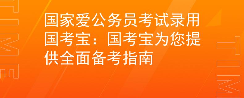 国家爱公务员考试录用国考宝：国考宝为您提供全面备考指南