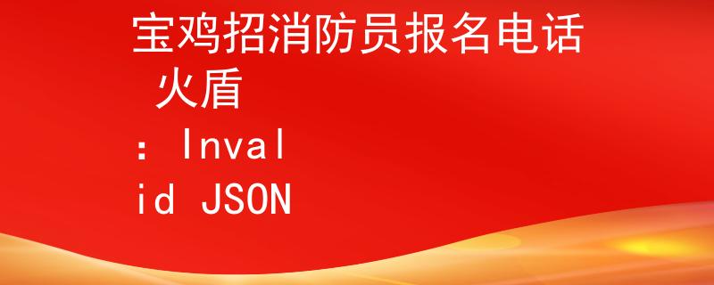 宝鸡招消防员报名电话 火盾
：Invalid JSON