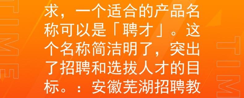 安徽芜湖招聘教师根据安徽芜湖招聘教师的要求，一个适合的产品名称可以是「聘才」。这个名称简洁明了，突出了招聘和选拔人才的目标。：安徽芜湖招聘教师的最佳选择》