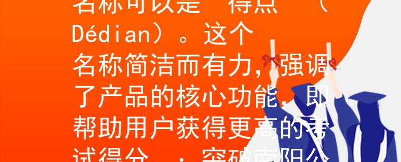 南阳公务员考试分数线根据南阳公务员考试分数线，一个适合的产品名称可以是“得点”（Dédian）。这个名称简洁而有力，强调了产品的核心功能，即帮助用户获得更高的考试得分。：突破南阳公务员考试，得点助您高分！