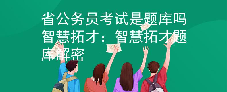 省公务员考试是题库吗智慧拓才：智慧拓才题库解密
