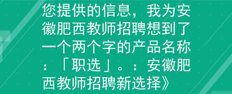 安徽肥西教师招聘根据您提供的信息，我为安徽肥西教师招聘想到了一个两个字的产品名称：「职选」。：安徽肥西教师招聘新选择》