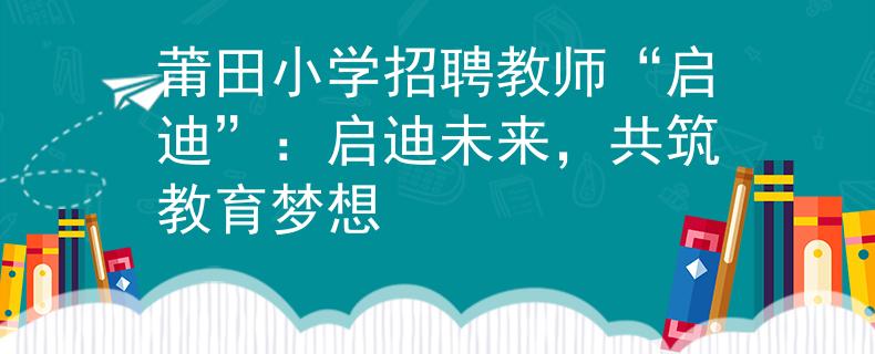 莆田小学招聘教师“启迪”：启迪未来，共筑教育梦想