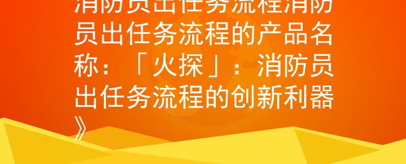 消防员出任务流程消防员出任务流程的产品名称：「火探」：消防员出任务流程的创新利器》