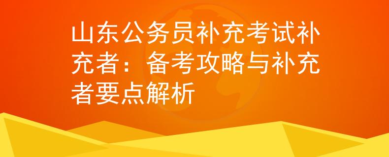 山东公务员补充考试补充者：备考攻略与补充者要点解析