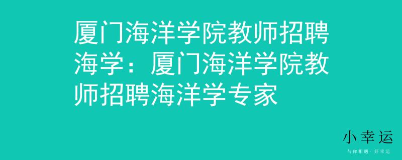 厦门海洋学院教师招聘海学：厦门海洋学院教师招聘海洋学专家