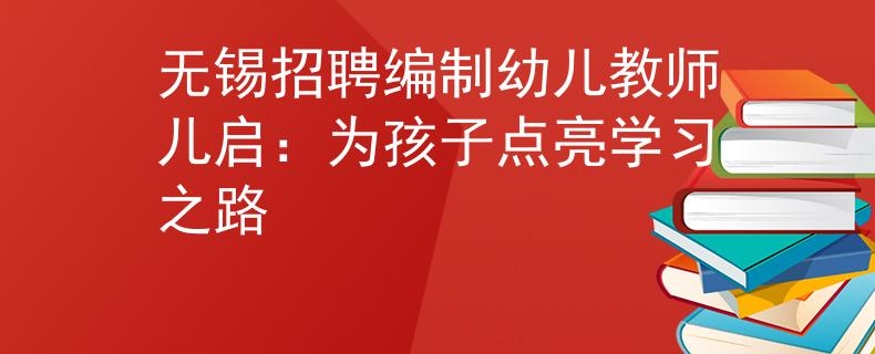 无锡招聘编制幼儿教师儿启：为孩子点亮学习之路