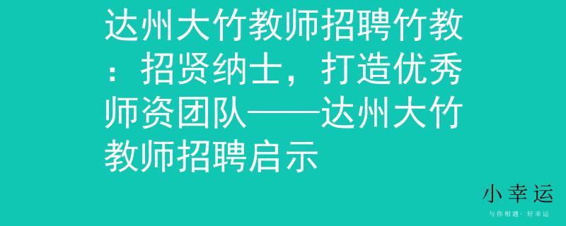 达州大竹教师招聘竹教：招贤纳士，打造优秀师资团队——达州大竹教师招聘启示