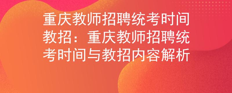 重庆教师招聘统考时间教招：重庆教师招聘统考时间与教招内容解析