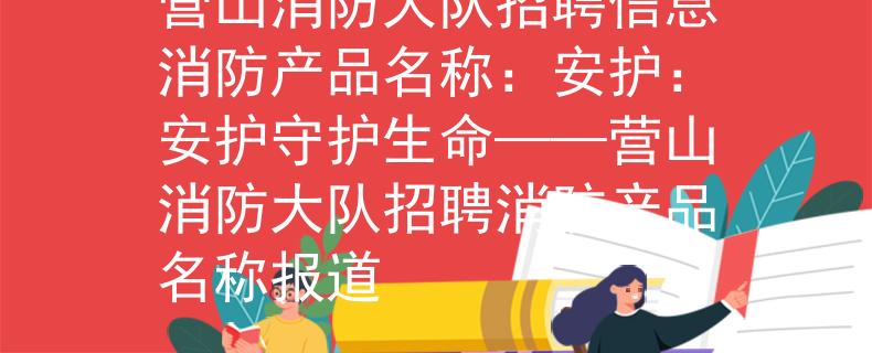 营山消防大队招聘信息消防产品名称：安护：安护守护生命——营山消防大队招聘消防产品名称报道