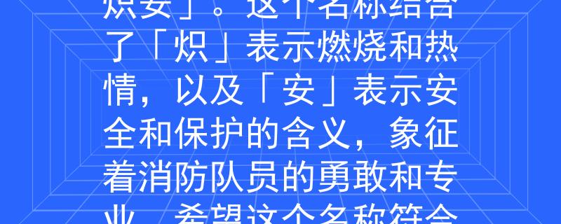 修文县消防大队长根据修文县消防大队长的要求，我为您想到了一个两个字的产品名称：「炽安」。这个名称结合了「炽」表示燃烧和热情，以及「安」表示安全和保护的含义，象征着消防队员的勇敢和专业。希望这个名称符合您的期望！：「炽安」——燃烧热情，守护安全的消防队员