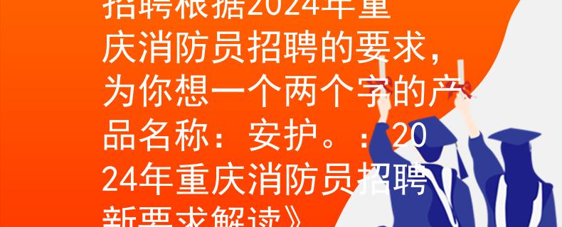 2024年重庆消防员招聘根据2024年重庆消防员招聘的要求，为你想一个两个字的产品名称：安护。：2024年重庆消防员招聘新要求解读》