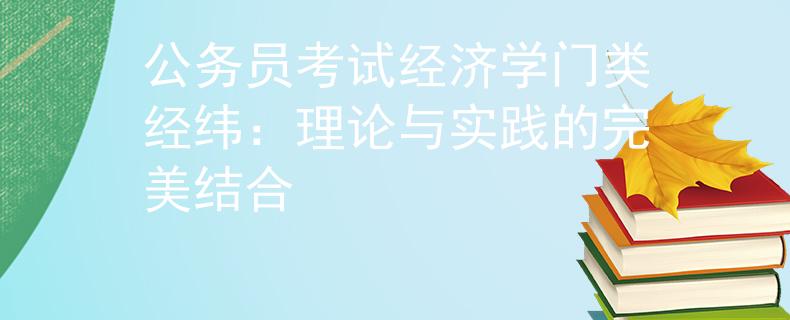 公务员考试经济学门类经纬：理论与实践的完美结合