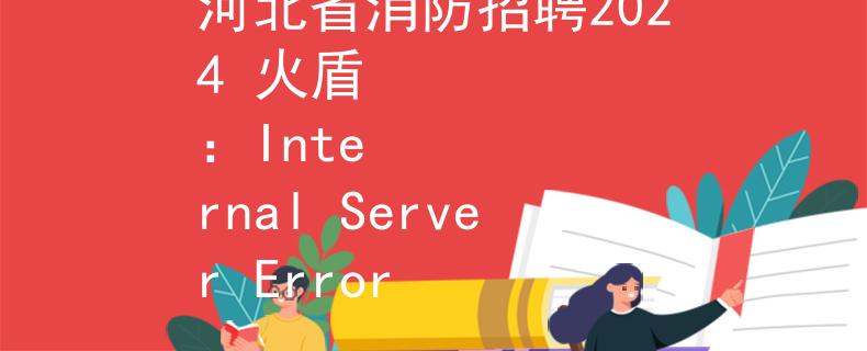 河北省消防招聘2024 火盾
：Internal Server Error