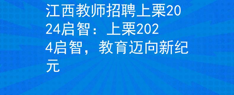 江西教师招聘上栗2024启智：上栗2024启智，教育迈向新纪元