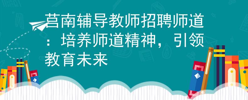 莒南辅导教师招聘师道：培养师道精神，引领教育未来