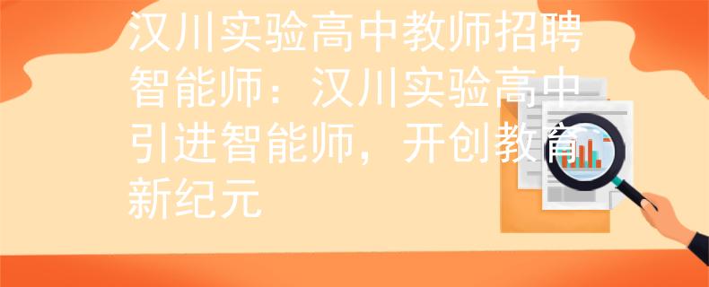 汉川实验高中教师招聘智能师：汉川实验高中引进智能师，开创教育新纪元