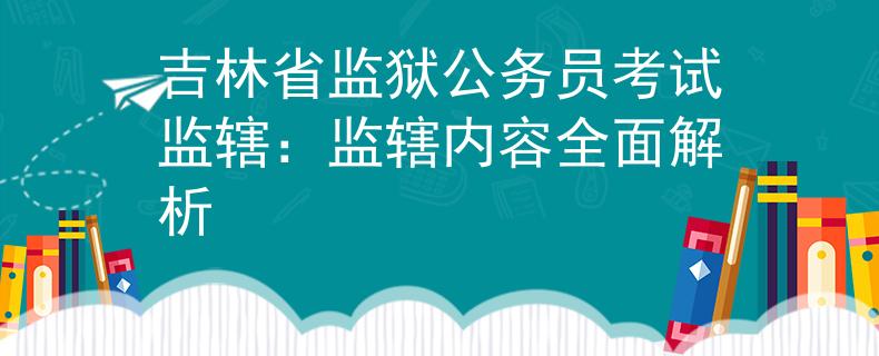 吉林省监狱公务员考试监辖：监辖内容全面解析
