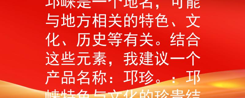 邛崃公务员考试考点考点为邛崃公务员考试，邛崃是一个地名，可能与地方相关的特色、文化、历史等有关。结合这些元素，我建议一个产品名称：邛珍。：邛崃特色与文化的珍贵结晶