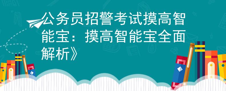 公务员招警考试摸高智能宝：摸高智能宝全面解析》