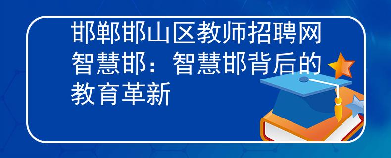 邯郸邯山区教师招聘网智慧邯：智慧邯背后的教育革新