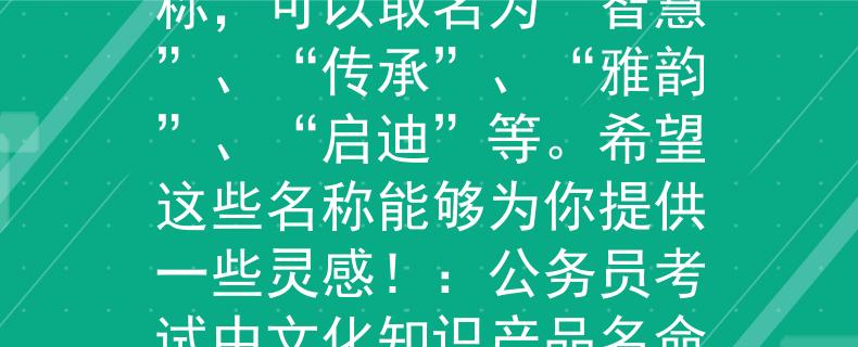 公务员考试中文化知识文化知识相关的产品名称，可以取名为“智慧”、“传承”、“雅韵”、“启迪”等。希望这些名称能够为你提供一些灵感！：公务员考试中文化知识产品名命名灵感探秘》