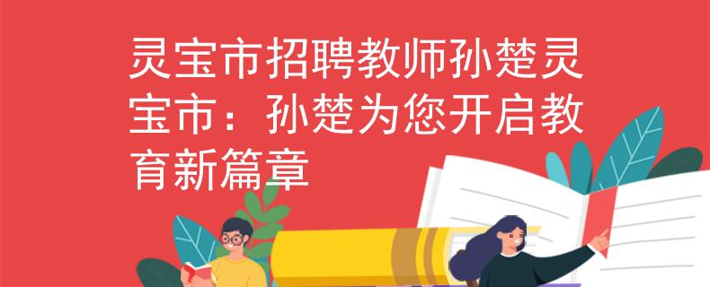 灵宝市招聘教师孙楚灵宝市：孙楚为您开启教育新篇章