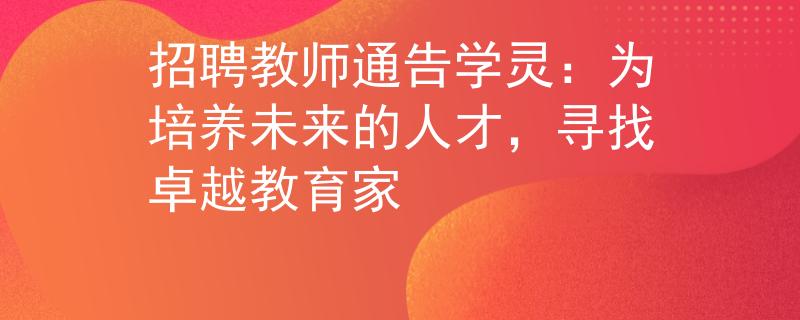 招聘教师通告学灵：为培养未来的人才，寻找卓越教育家