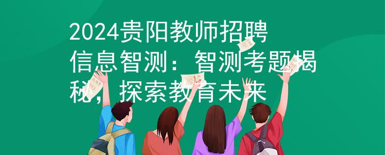 2024贵阳教师招聘信息智测：智测考题揭秘，探索教育未来