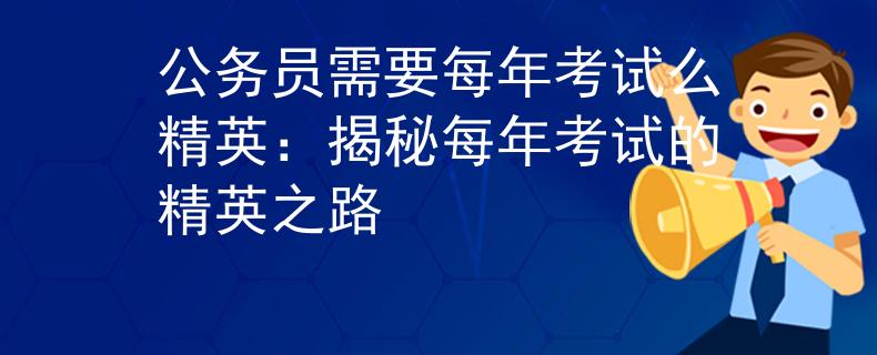 公务员需要每年考试么精英：揭秘每年考试的精英之路