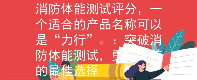 消防体能测试评分根据消防体能测试评分，一个适合的产品名称可以是“力行”。：突破消防体能测试，勇往直前的最佳选择