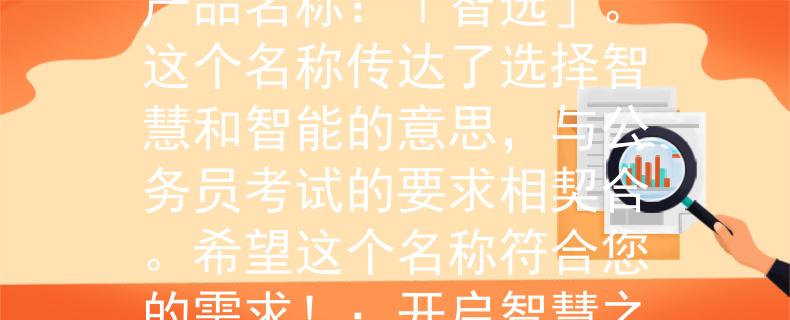 贵州省的公务员考试吗根据贵州省的公务员考试的要求，我为您想到一个符合要求的两个字产品名称：「智选」。这个名称传达了选择智慧和智能的意思，与公务员考试的要求相契合。希望这个名称符合您的需求！：开启智慧之门，迈向公务员梦想》。希望这个标题能够符合您的预期！