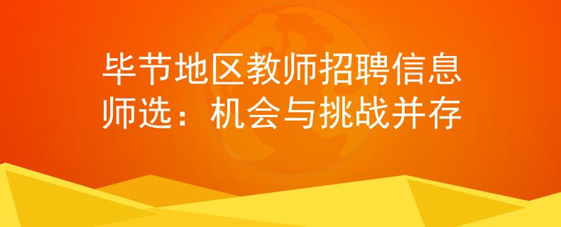 毕节地区教师招聘信息师选：机会与挑战并存