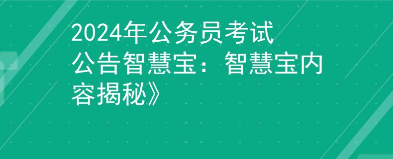 2024年公务员考试公告智慧宝：智慧宝内容揭秘》